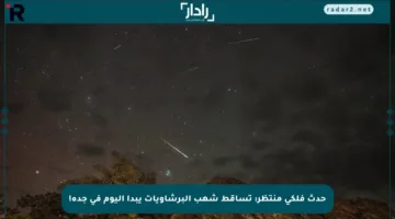 حدث فلكي منتظر: تساقط شهب البرشاويات يبدأ اليوم في جدة!